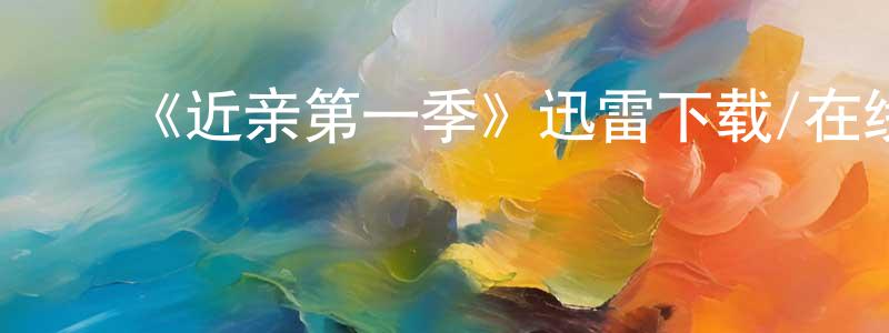 陈云桂发布《近亲第一季》迅雷下载/在线观看-都市情感-美剧天堂
